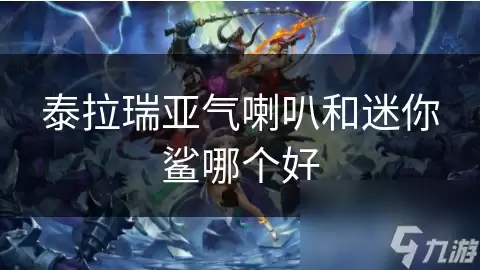 泰拉瑞亚气喇叭和迷你鲨哪个好