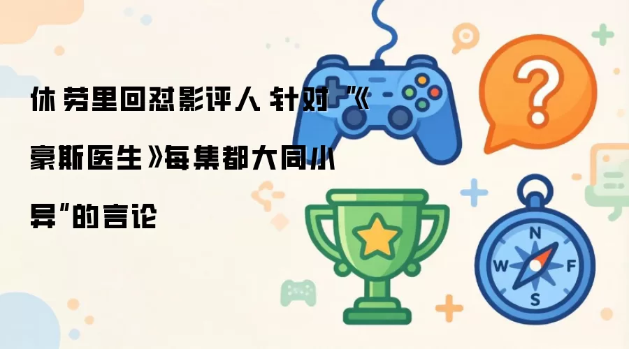 休·劳里回怼影评人:针对“《豪斯医生》每集都大同小异”的言论