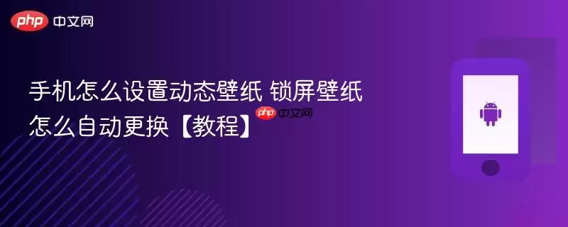 手机怎么设置动态壁纸 锁屏壁纸如何自动更换【教程】