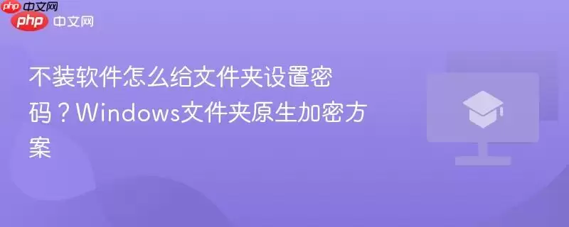 不装软件怎么给文件夹设置密码：windows文件夹原生加密方案