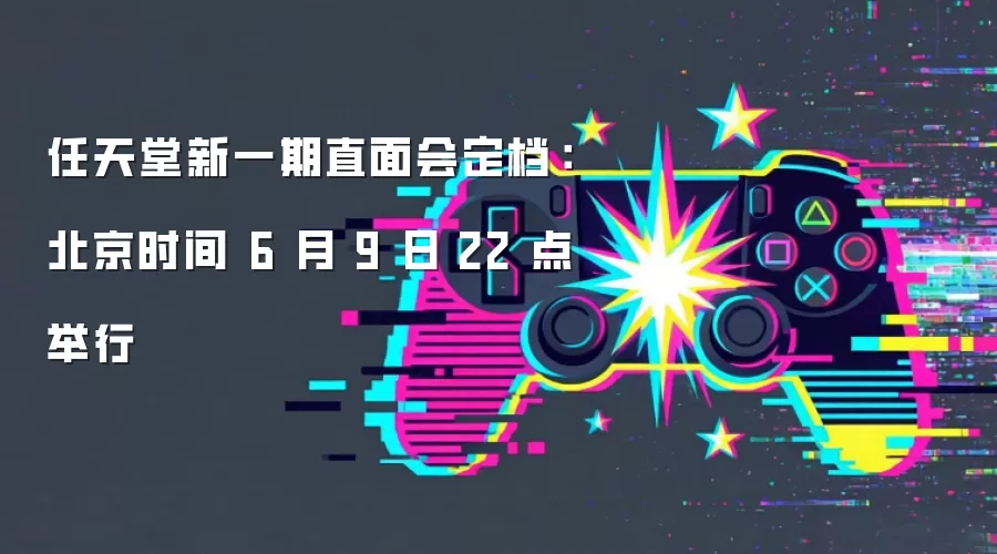 任天堂新一期直面会敲定：北京时间6月9日22点举行