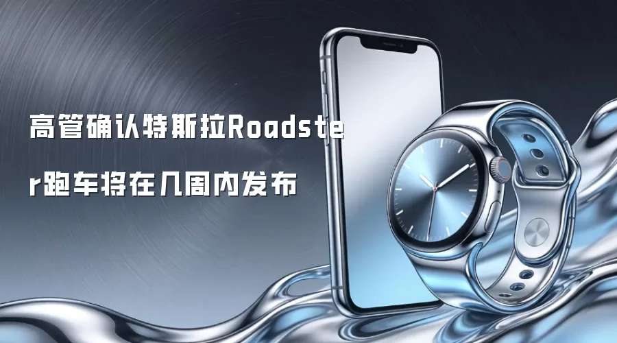 高管确认：特斯拉Roadster跑车将在几周内发布