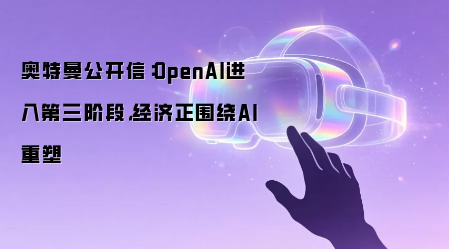 奥特曼公开信：OpenAI进入第三阶段 经济正围绕AI重塑