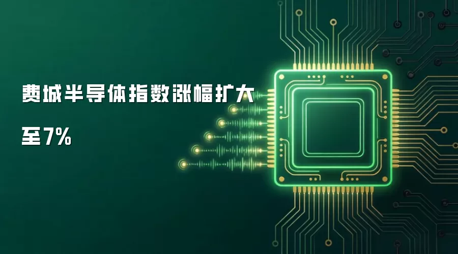 费城半导体指数涨幅扩至7%