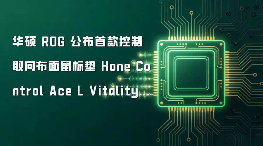 华硕 ROG 发布首款控制取向布面鼠标垫 Hone Control Ace L Vitality Edition