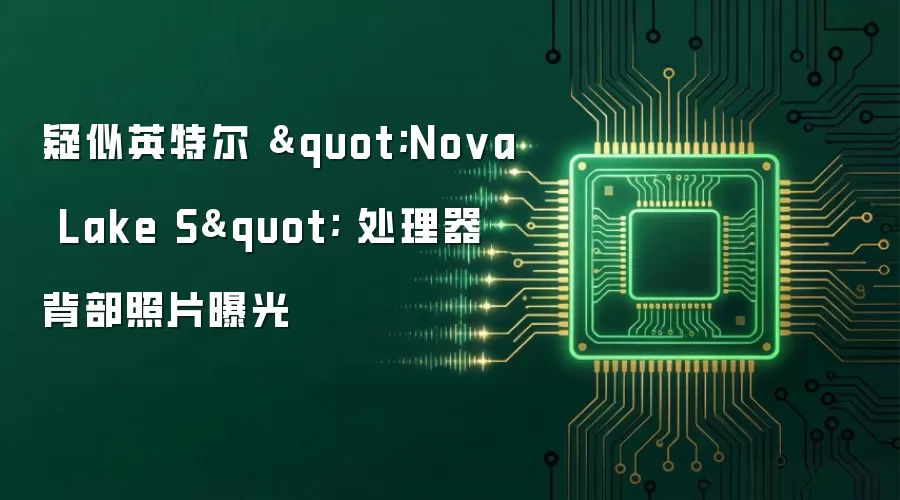 疑似英特尔 Nova Lake S 处理器背部照片曝光