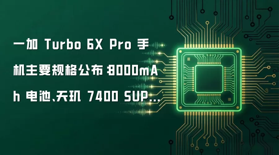 一加 Turbo 6X Pro 手机主要规格揭晓：8000mAh 电池搭配天玑 7400 SUPER 等