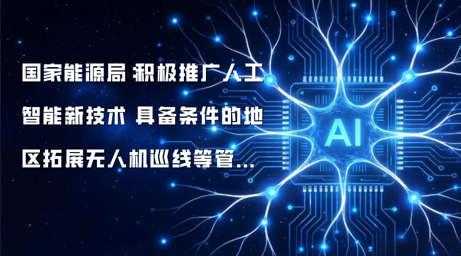 国家能源局：积极推广人工智能新技术 具备条件的地区拓展无人机巡线等管道巡查新模式