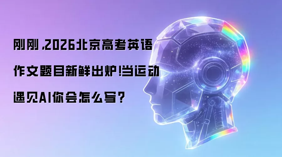 刚刚:2026北京高考英语作文题目新鲜出炉！当运动遇见AI你会怎么写？