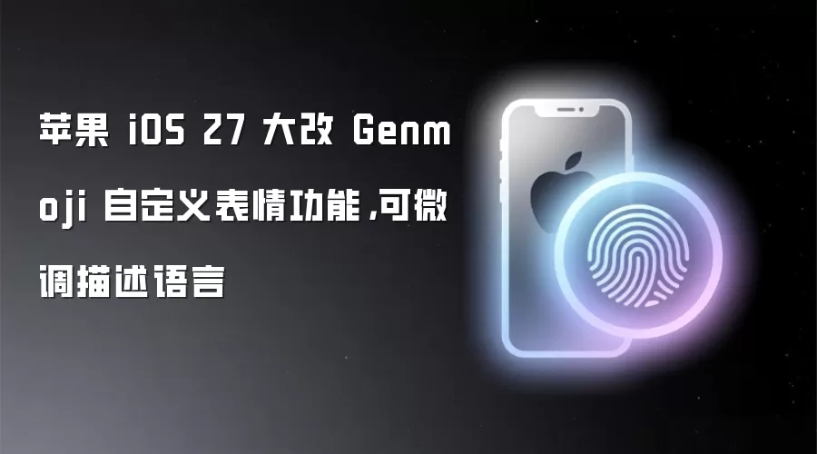 苹果 iOS 27 大改 Genmoji 自定义表情功能：可微调描述语言