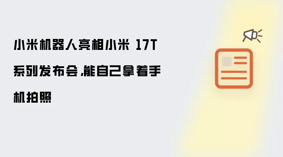 小米机器人亮相小米 17T 系列发布会：能自己拿着手机拍照