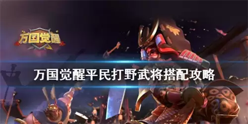 万国觉醒平民打野武将阵容怎么搭配 万国觉醒平民打野武将搭配攻略