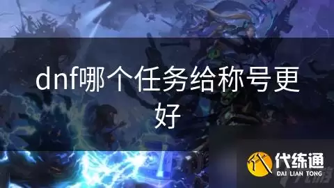 dnf里哪个任务给称号更佳_dnf称号任务