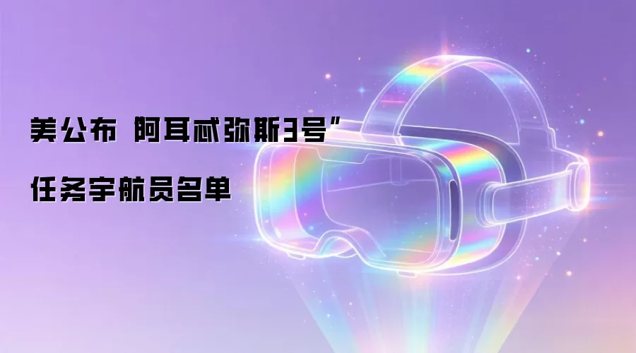 美公布“阿耳忒弥斯3号”任务宇航员名单