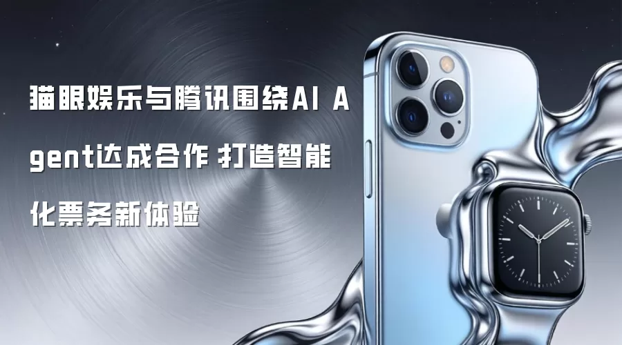 猫眼娱乐与腾讯围绕AI Agent达成合作：打造智能化票务新体验