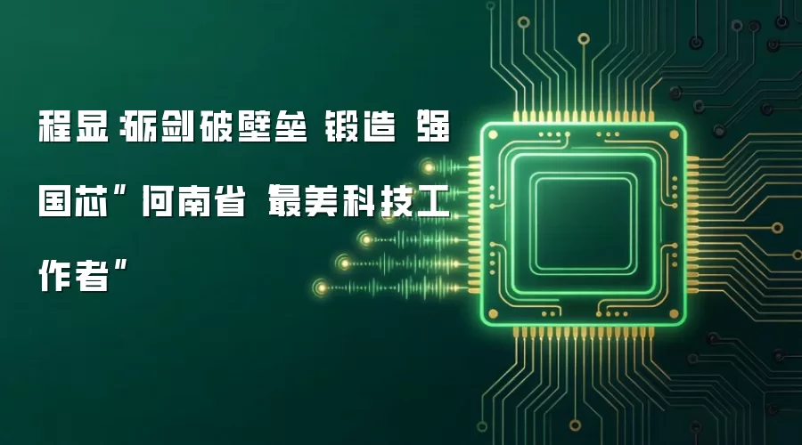 程显:砺剑破壁垒 锻造“强国芯”丨河南省“最美科技工作者”