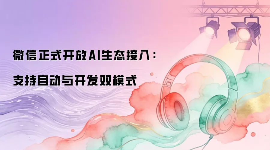 微信正式开放AI生态接入:支持自动与开发双模式