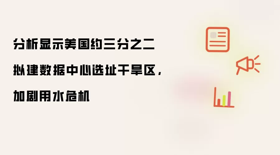 分析显示美国约三分之二拟建数据中心选址干旱区,加剧用水危机