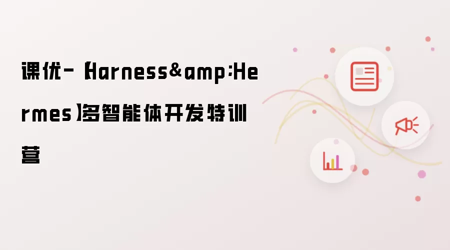 课优-【Harness&Hermes】多智能体开发特训营