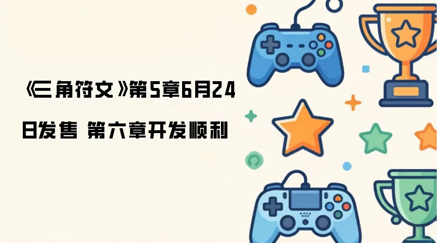 《三角符文》第5章6月24日发售 第六章开发顺利