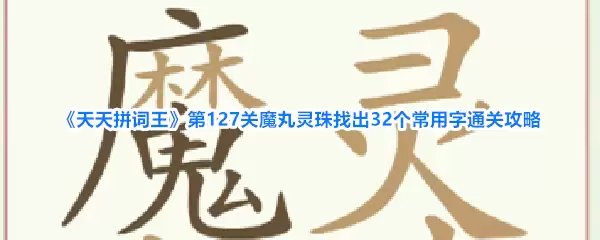 《天天拼词王》第127关魔丸灵珠找出32个常用字通关攻略