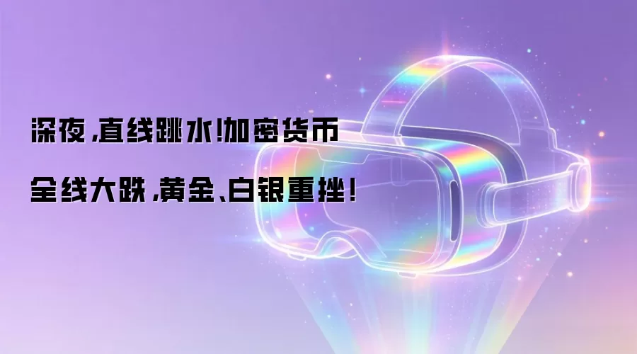 深夜:直线跳水!加密货币全线大跌:黄金白银重挫!
