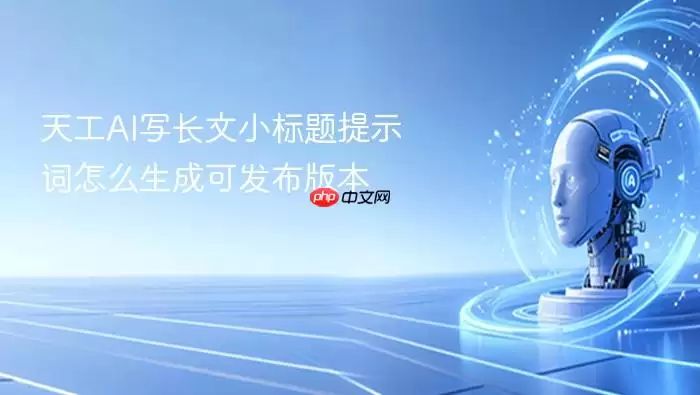 天工AI写长文小标题提示词：如何生成可发布版本