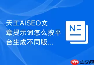天工AISEO文章提示词如何按平台生成不同版本