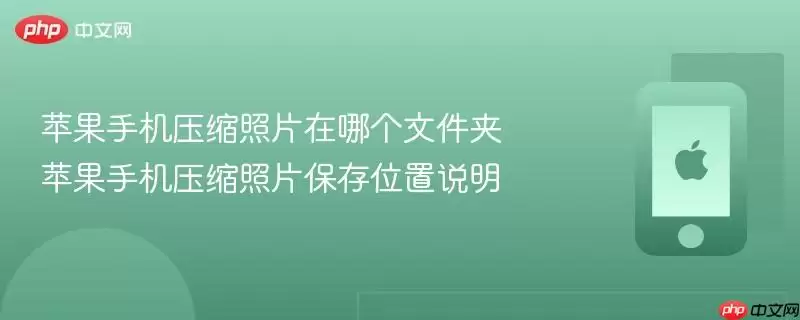 苹果手机压缩照片在哪个文件夹 苹果手机压缩照片存储位置说明