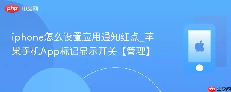 iPhone应用通知红点设置方法_苹果手机App标记显示开关管理