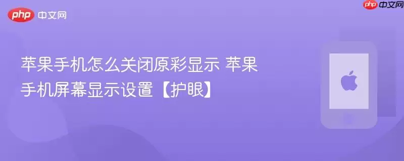 苹果手机怎么关闭原彩显示 苹果手机屏幕显示设置护眼