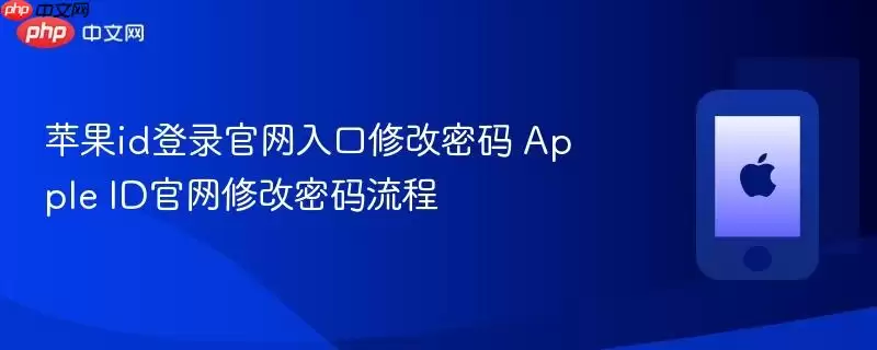 苹果id登录官网入口修改密码 Apple ID官网修改密码流程