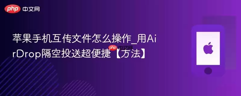 苹果手机互传文件怎么操作_用AirDrop隔空投送超便捷方法