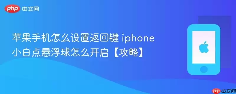 苹果手机怎么设置返回键 iphone小白点悬浮球怎么开启 攻略