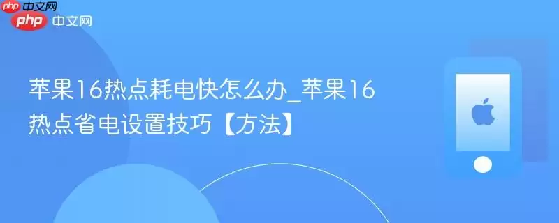 苹果16热点耗电快怎么办_苹果16热点省电设置技巧方法