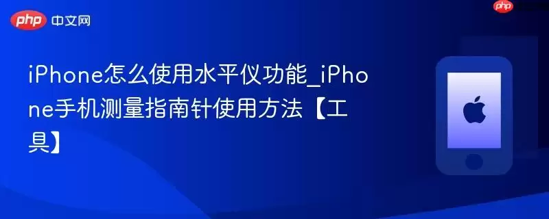 iPhone怎么使用水平仪功能_iPhone手机测量指南针使用方法(工具)