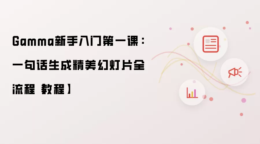 Gamma新手入门第一课：一句话生成精美幻灯片全流程教程