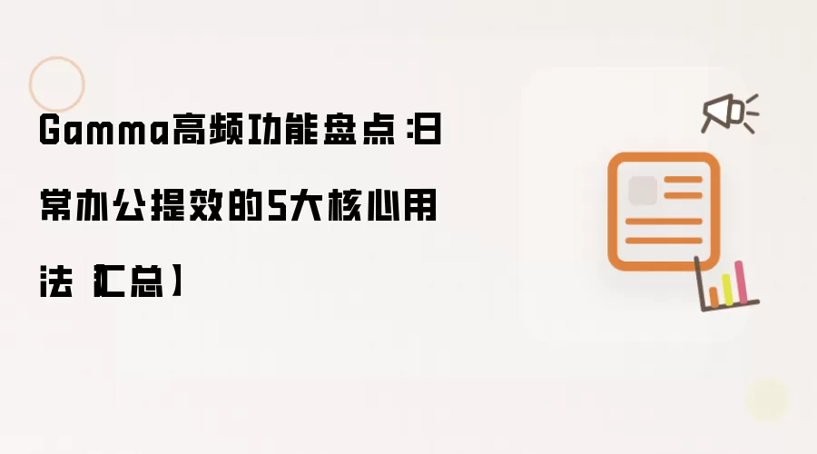Gamma高频功能盘点：日常办公提效的5大核心用法【汇总】
