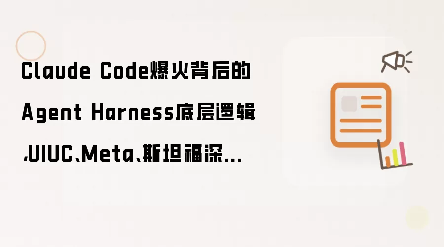 Claude Code爆火背后的Agent Harness底层逻辑：UIUC、Meta、斯坦福深度解读