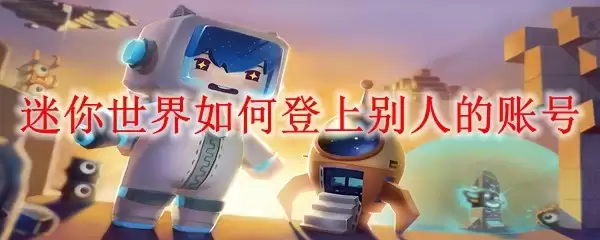 迷你世界怎样登入别人的账号