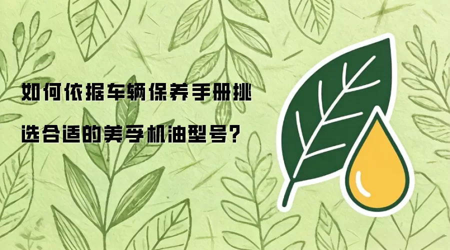 如何依据车辆保养手册挑选合适的美孚机油型号?