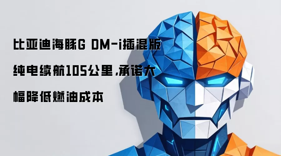 比亚迪海豚G DM-i插混版纯电续航105公里,承诺大幅降低燃油成本