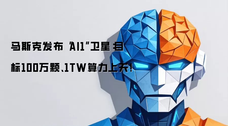 马斯克发布“AI1”卫星:目标100万颗、1TW算力上天!