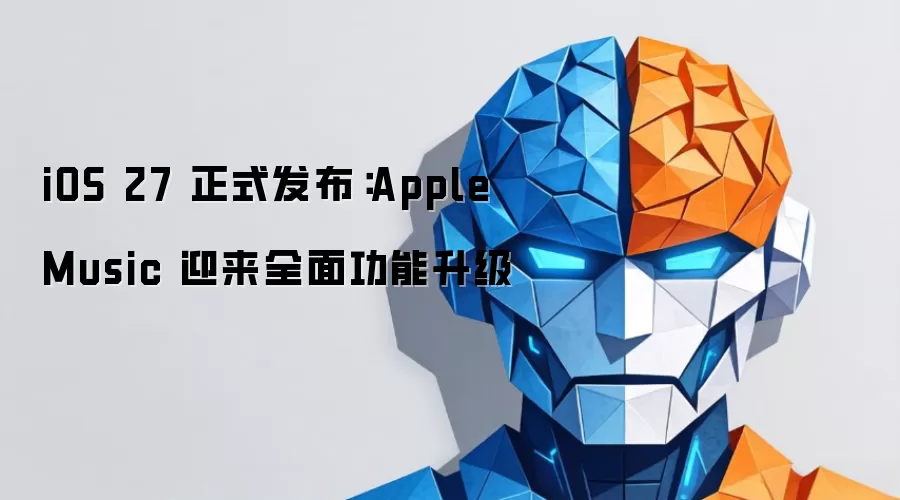 iOS 27 正式发布:Apple Music 迎来全面功能升级