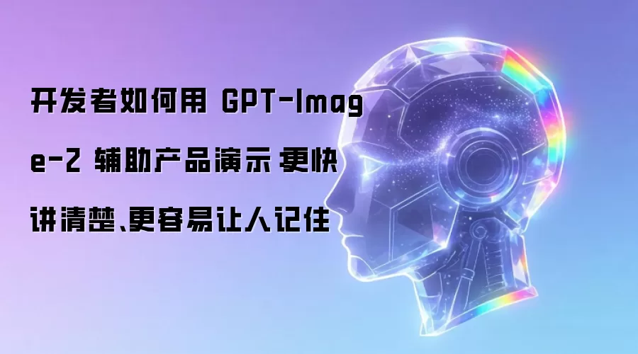 开发者如何用 GPT-Image-2 辅助产品演示:更快讲清楚、更容易让人记住