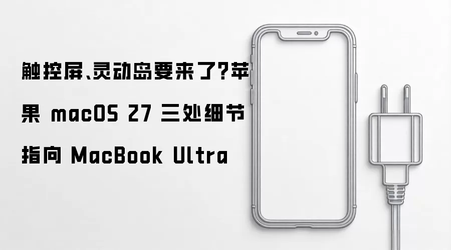 触控屏、灵动岛要来了？苹果 macOS 27 三处细节指向 MacBook Ultra