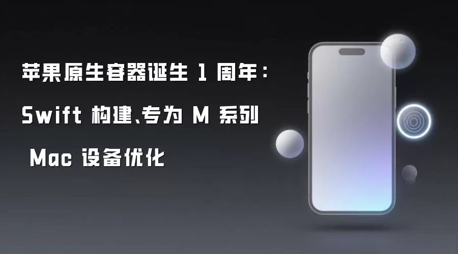 苹果原生容器诞生 1 周年:Swift 构建、专为 M 系列 Mac 设备优化