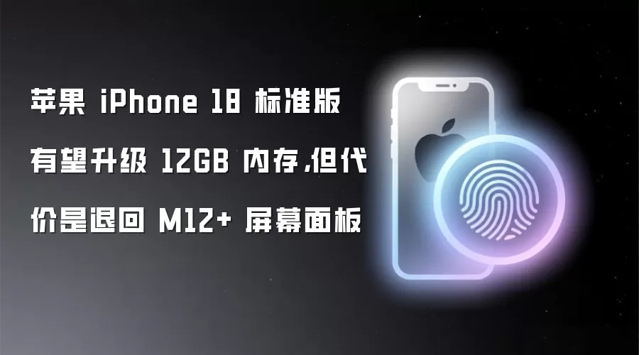 苹果 iPhone 18 标准版有望升级 12GB 内存，但代价是退回 M12+ 屏幕面板