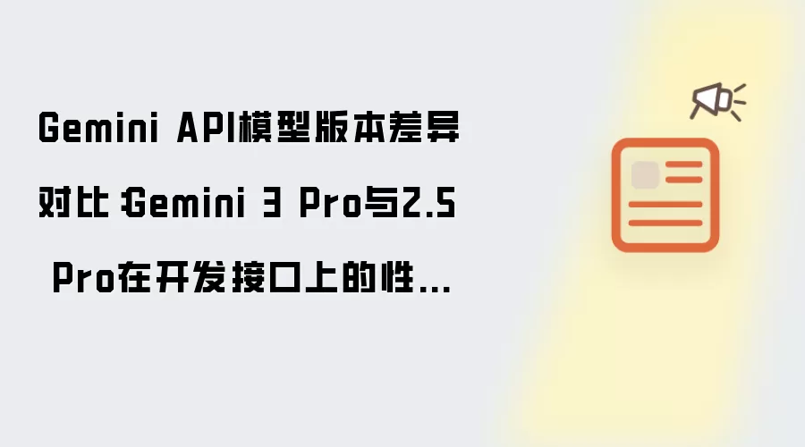 Gemini API模型版本差异对比:Gemini 3 Pro与2.5 Pro在开发接口上的性能区别【汇总】