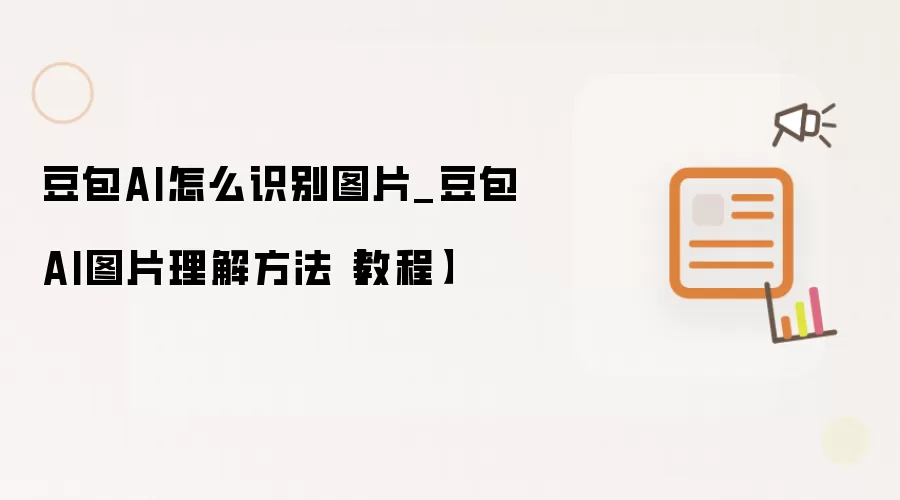 豆包AI怎么识别图片_豆包AI图片理解方法【教程】